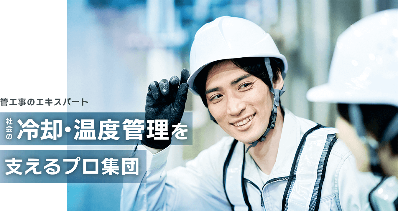 管工事のエキスパート 社会の冷却・温度管理を支えるプロ集団